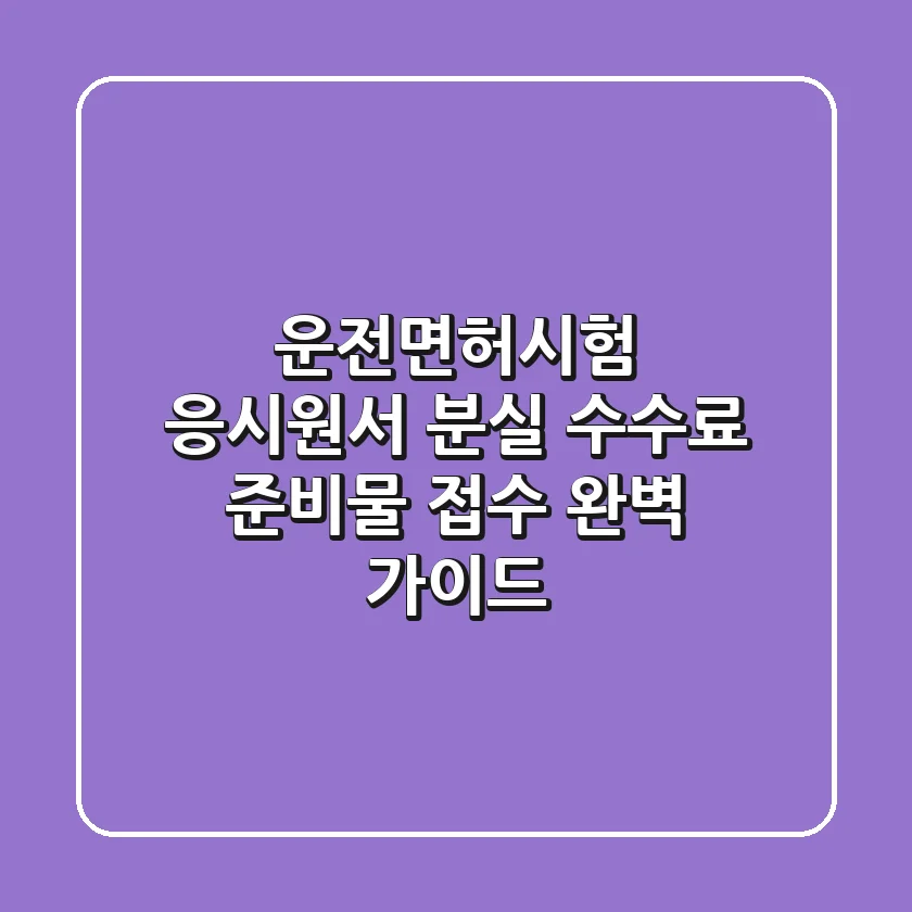 운전면허시험 응시원서 분실? 수수료, 준비물, 접수 완벽 가이드!