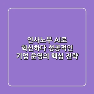 인사노무, AI로 혁신하다: 성공적인 기업 운영의 핵심 전략