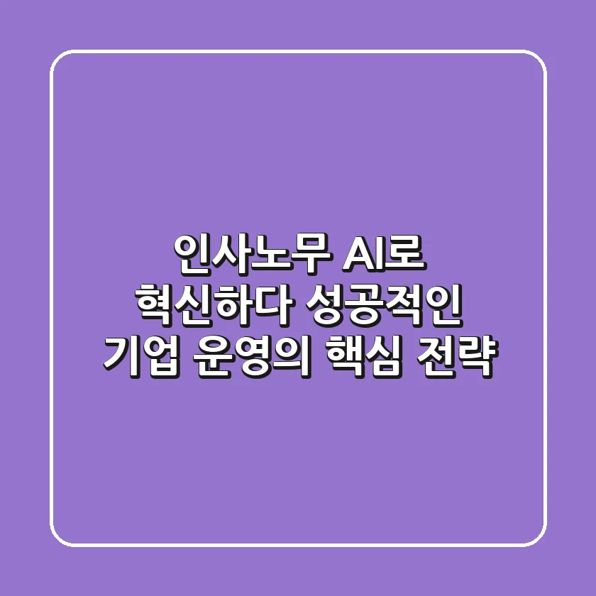 인사노무, AI로 혁신하다: 성공적인 기업 운영의 핵심 전략