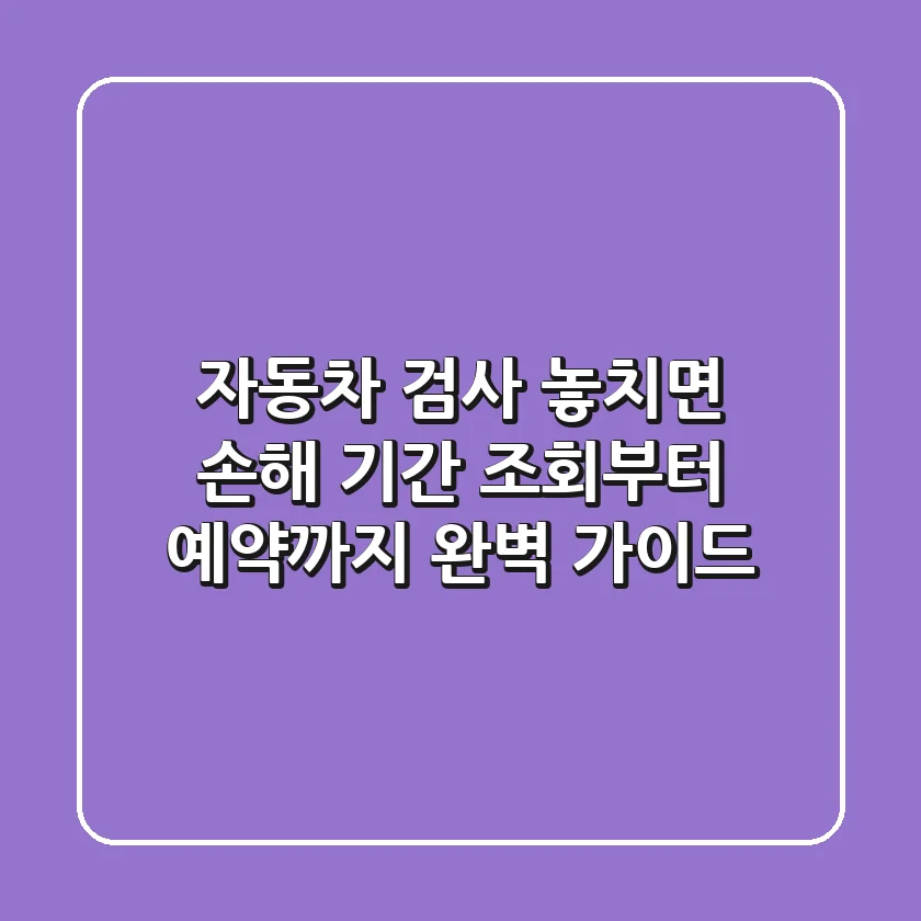 자동차 검사, 놓치면 손해! 기간 조회부터 예약까지 완벽 가이드