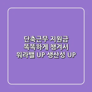 단축근무 지원금: 똑똑하게 챙겨서 워라밸 UP! 생산성 UP!