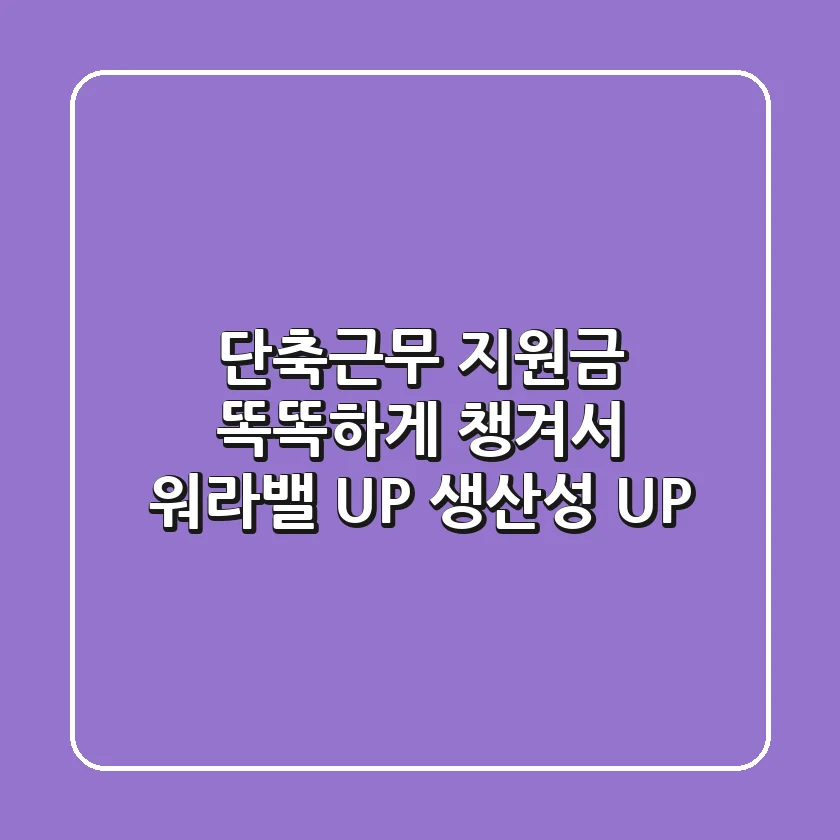 단축근무 지원금: 똑똑하게 챙겨서 워라밸 UP! 생산성 UP!