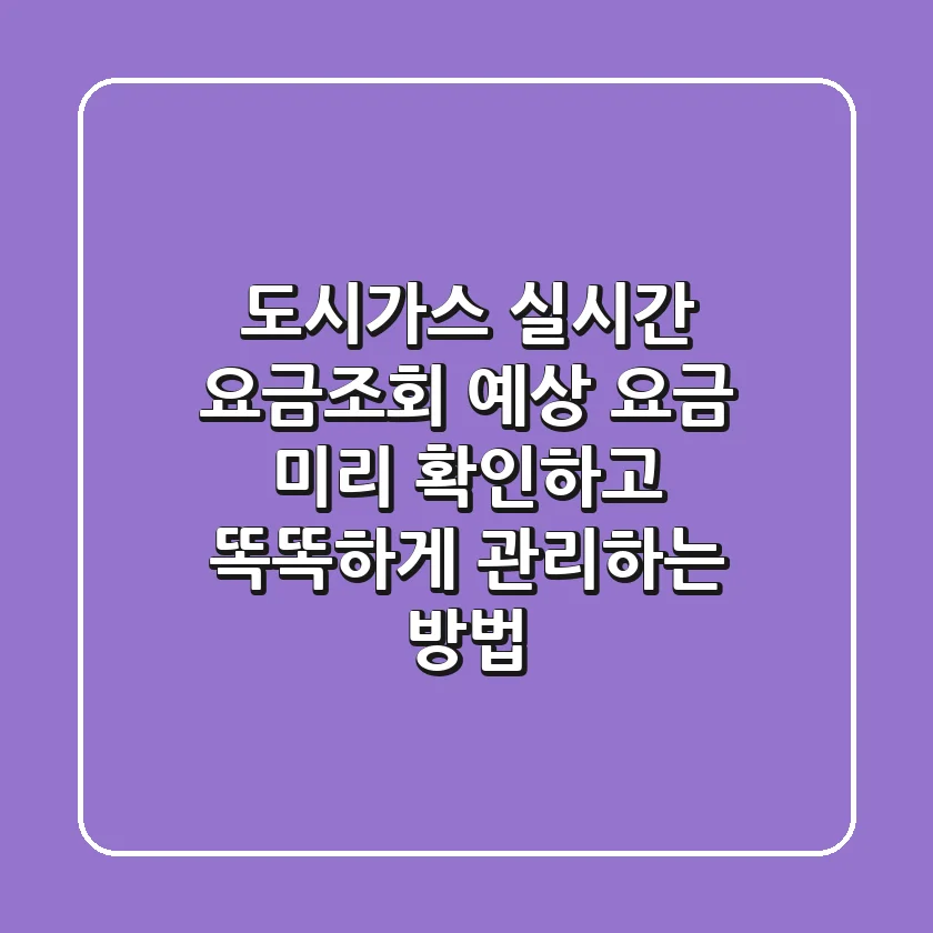 도시가스 실시간 요금조회: 예상 요금 미리 확인하고 똑똑하게 관리하는 방법