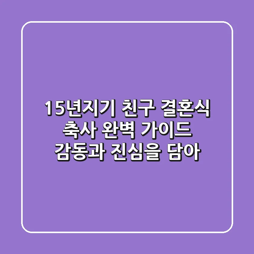 15년지기 친구 결혼식 축사 완벽 가이드: 감동과 진심을 담아