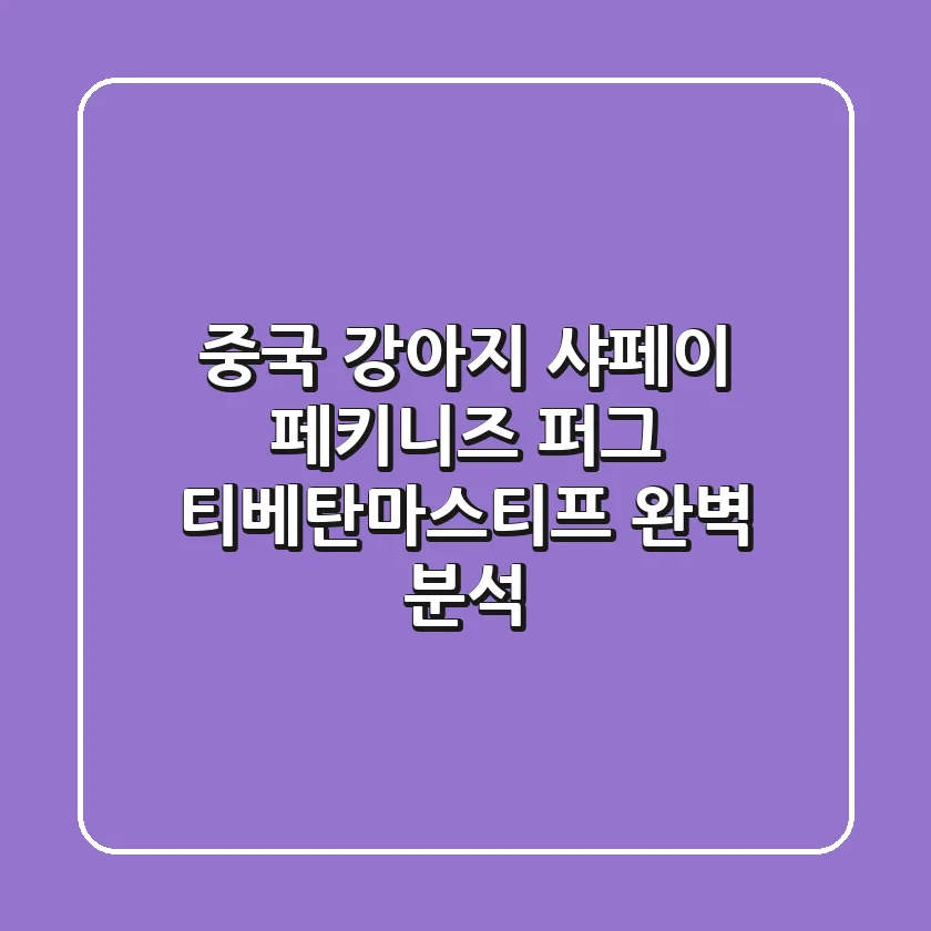 중국 강아지 샤페이, 페키니즈, 퍼그, 티베탄마스티프 완벽 분석