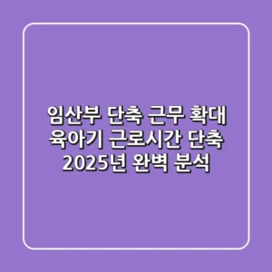 임산부 단축 근무 확대, 육아기 근로시간 단축 2025년 완벽 분석