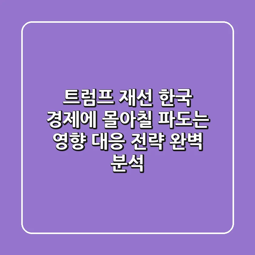 트럼프 재선, 한국 경제에 몰아칠 파도는? 영향 & 대응 전략 완벽 분석