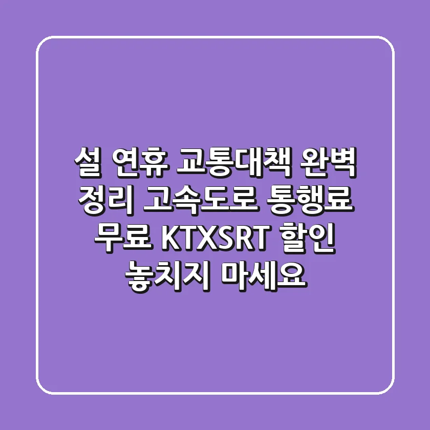 설 연휴 교통대책 완벽 정리! 고속도로 통행료 무료 & KTX·SRT 할인 놓치지 마세요!