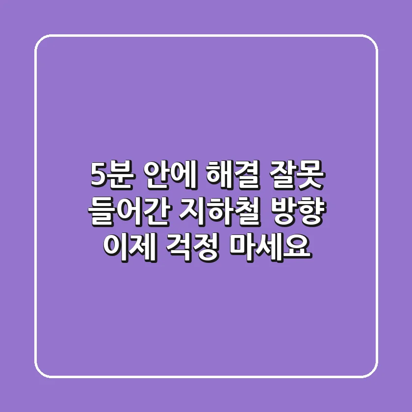 5분 안에 해결! 잘못 들어간 지하철 방향, 이제 걱정 마세요!