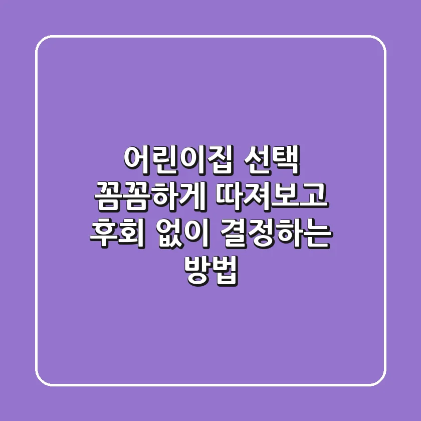 어린이집 선택, 꼼꼼하게 따져보고 후회 없이 결정하는 방법