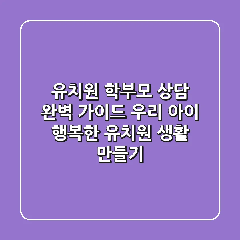 유치원 학부모 상담 완벽 가이드: 우리 아이 행복한 유치원 생활 만들기