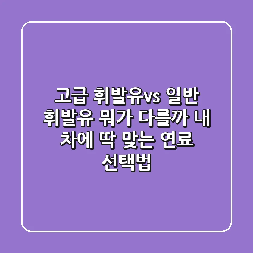 고급 휘발유vs 일반 휘발유, 뭐가 다를까? 내 차에 딱 맞는 연료 선택법!