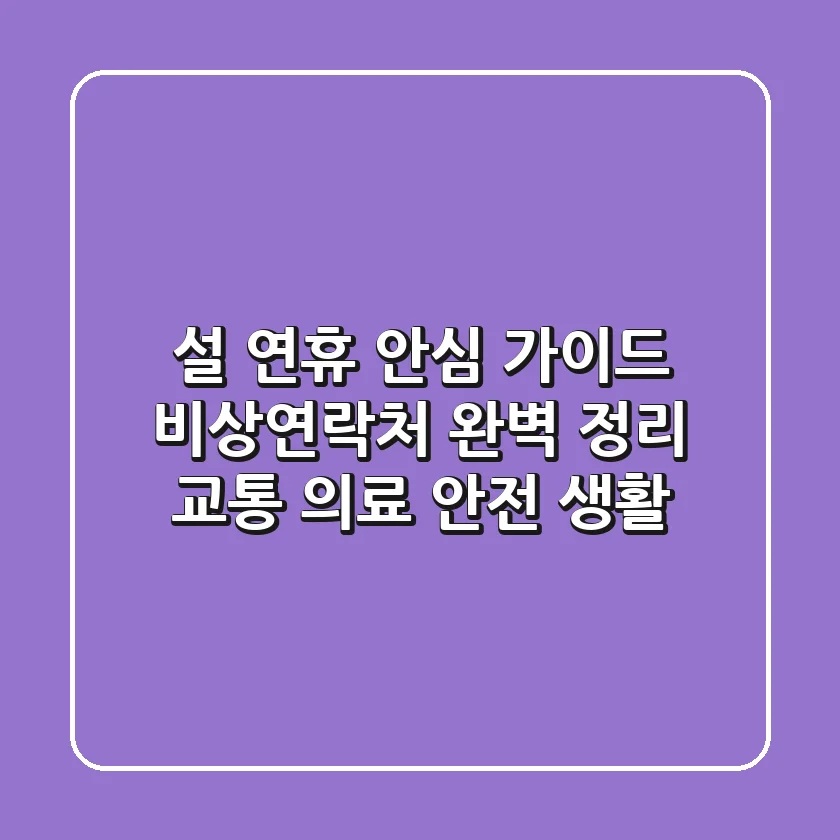 설 연휴 안심 가이드: 비상연락처 완벽 정리! (교통, 의료, 안전, 생활)