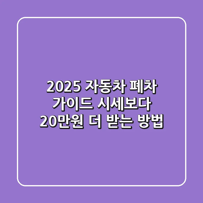 2025 자동차 폐차 가이드: 시세보다 20만원 더 받는 방법