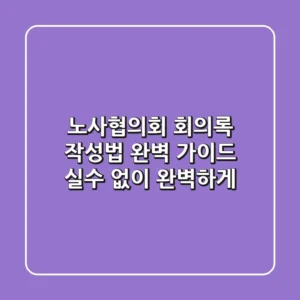노사협의회 회의록 작성법 완벽 가이드: 실수 없이 완벽하게!