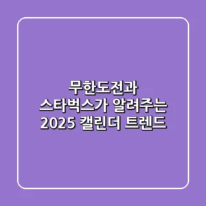 무한도전과 스타벅스가 알려주는 2025 캘린더 트렌드