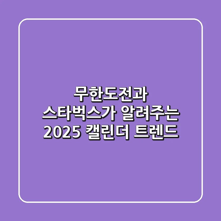 무한도전과 스타벅스가 알려주는 2025 캘린더 트렌드