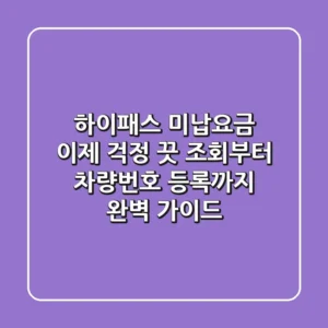 하이패스 미납요금? 이제 걱정 끗! 조회부터 차량번호 등록까지 완벽 가이드