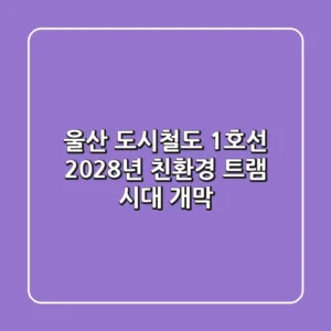 울산 도시철도 1호선, 2028년 친환경 트램 시대 개막!🎉