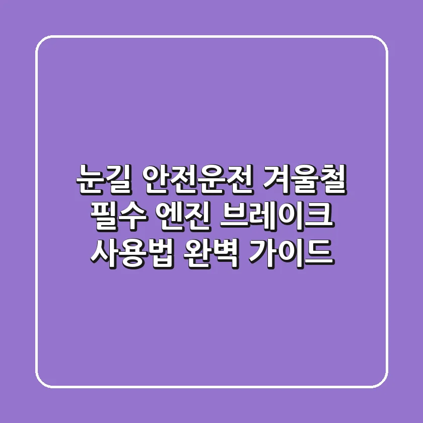 눈길 안전운전: 겨울철 필수! 엔진 브레이크 사용법 완벽 가이드