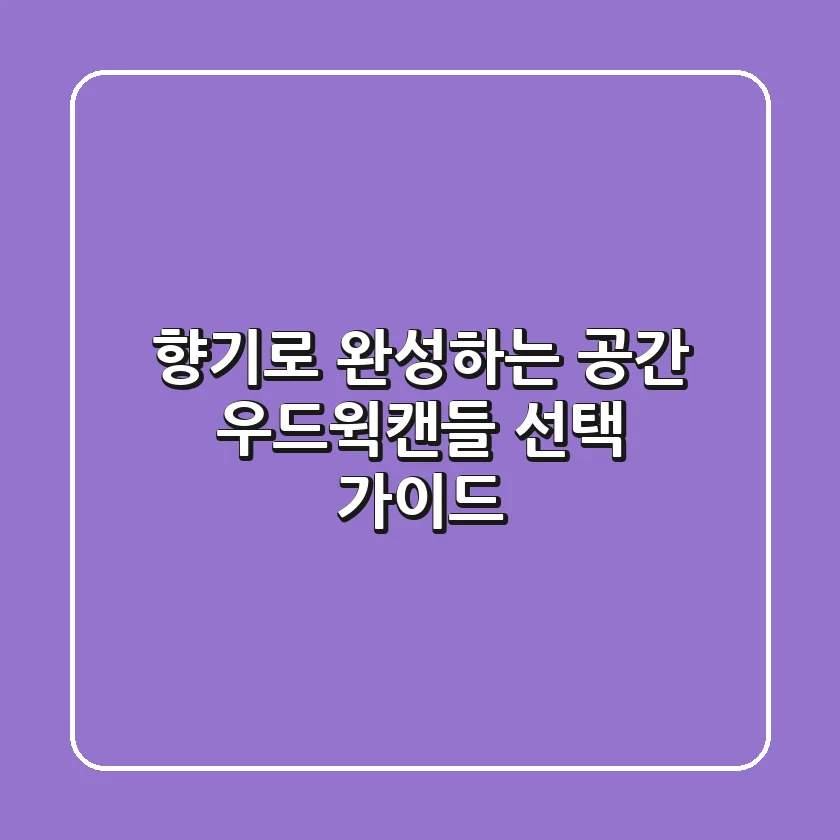 향기로 완성하는 공간, 우드윅캔들 선택 가이드