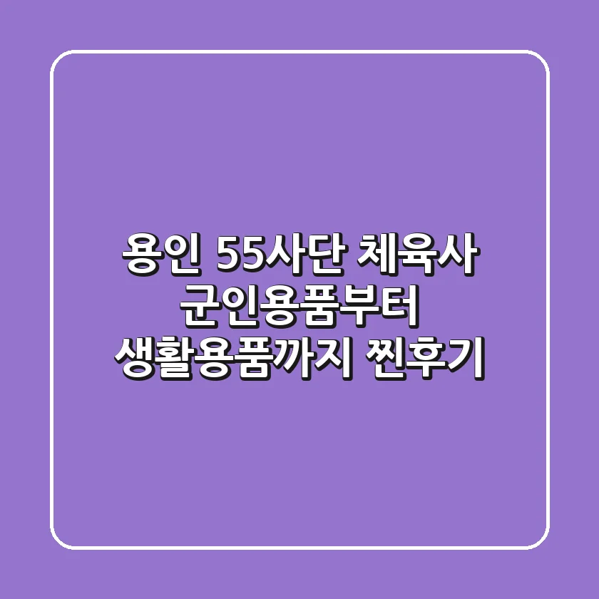 용인 55사단 체육사: 군인용품부터 생활용품까지! (찐후기)