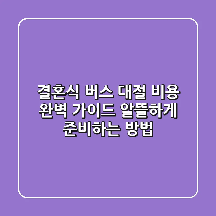 결혼식 버스 대절 비용 완벽 가이드: 알뜰하게 준비하는 방법
