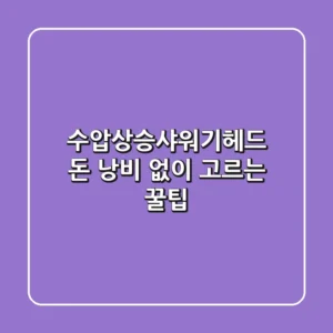 수압상승샤워기헤드, 돈 낭비 없이 고르는 꿀팁!