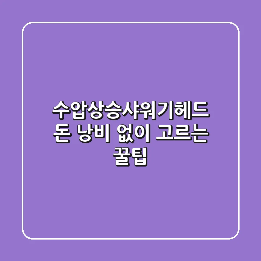 수압상승샤워기헤드, 돈 낭비 없이 고르는 꿀팁!