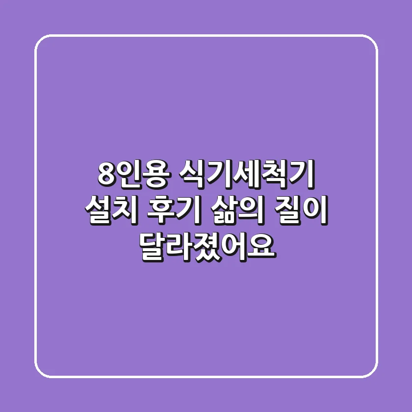 8인용 식기세척기 설치 후기: 삶의 질이 달라졌어요!