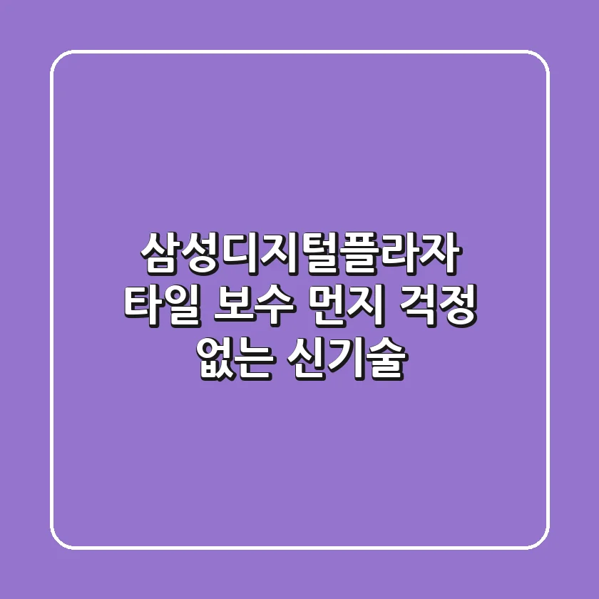 삼성디지털플라자 타일 보수: 먼지 걱정 없는 신기술