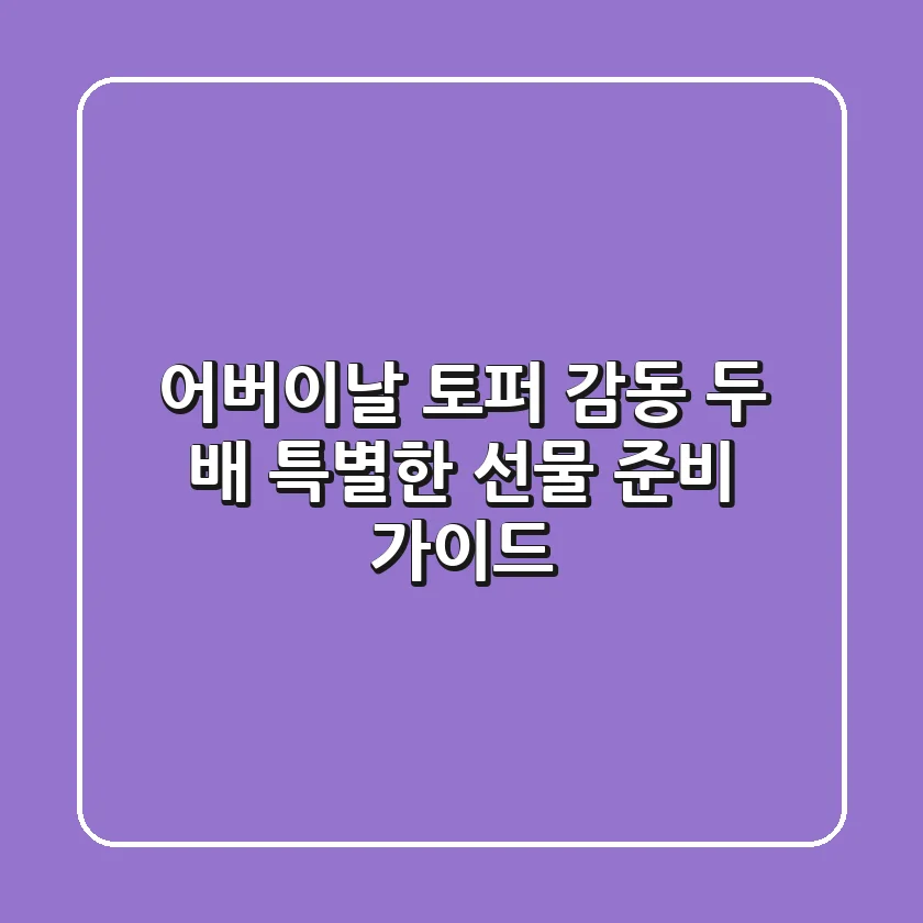 어버이날 토퍼, 감동 두 배! 특별한 선물 준비 가이드