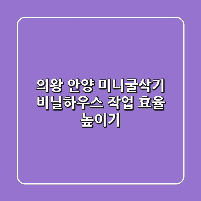 의왕 안양 미니굴삭기: 비닐하우스 작업 효율 높이기