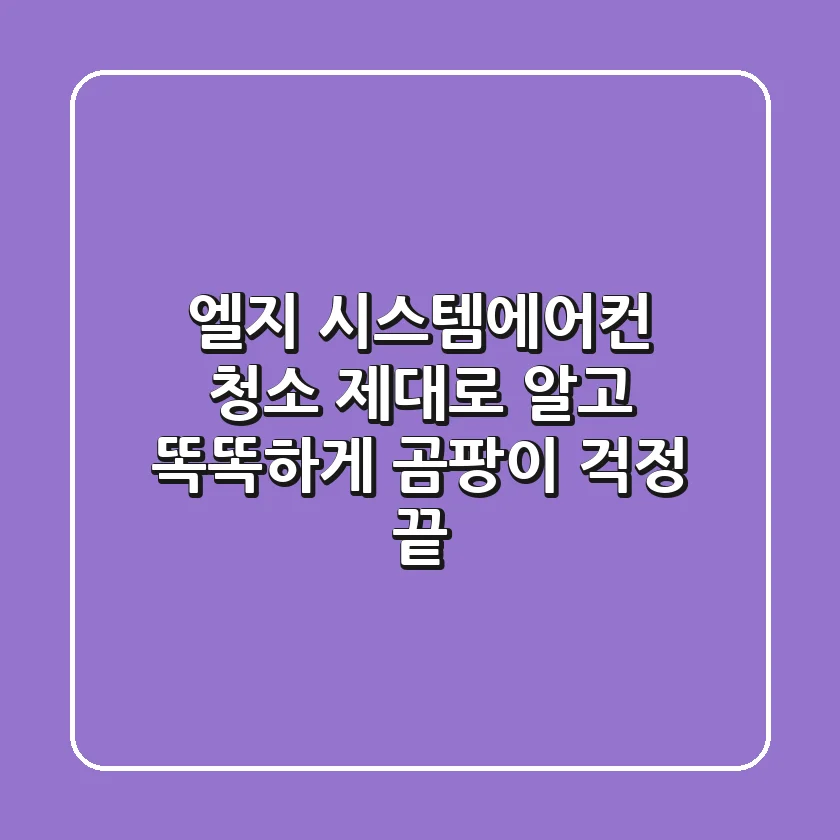 엘지 시스템에어컨 청소, 제대로 알고 똑똑하게! 곰팡이 걱정 끝