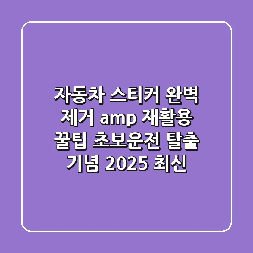 자동차 스티커, 완벽 제거 & 재활용 꿀팁 (초보운전 탈출 기념!) | 2025 최신