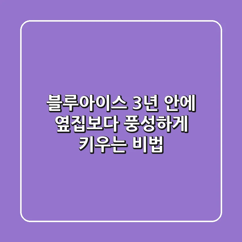 블루아이스: 3년 안에 옆집보다 풍성하게 키우는 비법