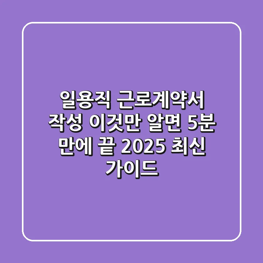 일용직 근로계약서 작성, 이것만 알면 5분 만에 끝! (2025 최신 가이드)