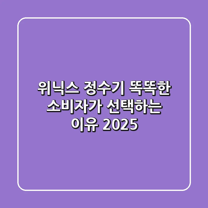 위닉스 정수기: 똑똑한 소비자가 선택하는 이유 2025