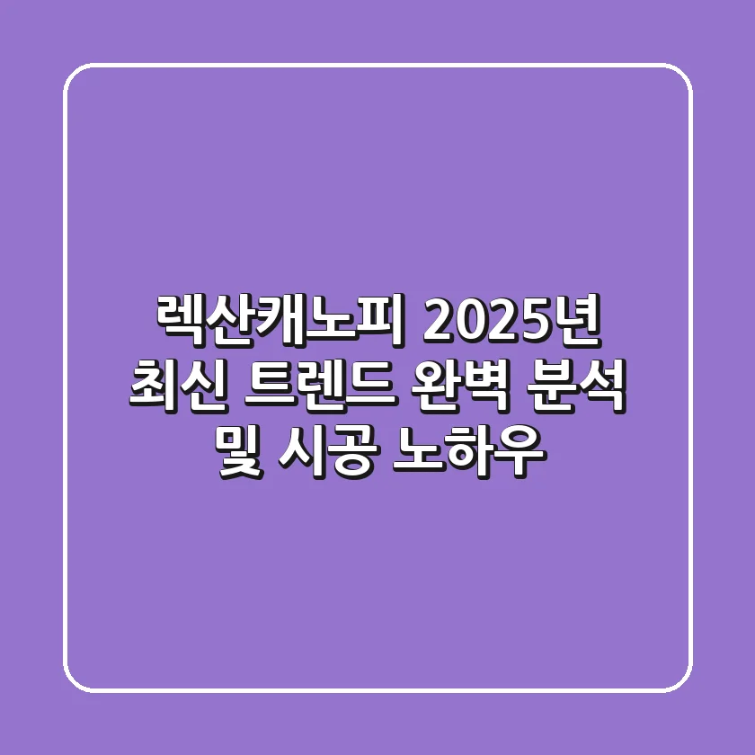 렉산캐노피: 2025년 최신 트렌드 완벽 분석 및 시공 노하우