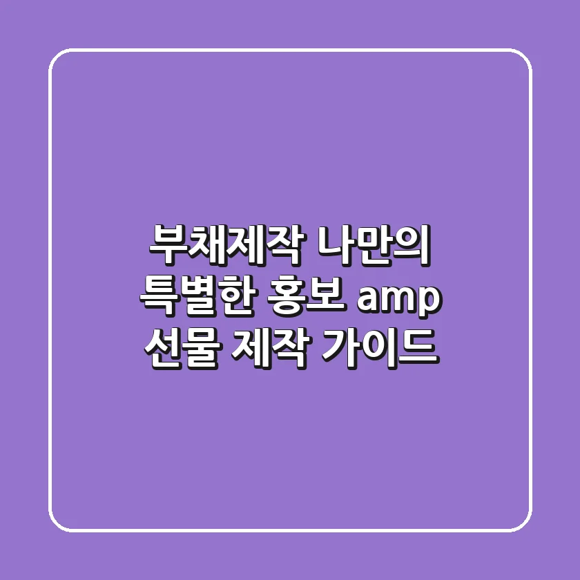 부채제작, 나만의 특별한 홍보 & 선물 제작 가이드