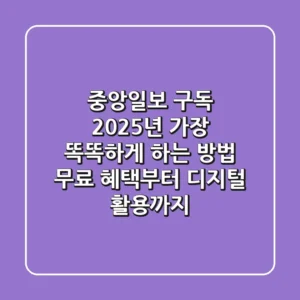 중앙일보 구독, 2025년 가장 똑똑하게 하는 방법: 무료 혜택부터 디지털 활용까지