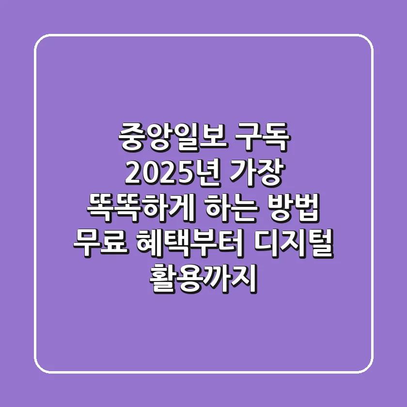 중앙일보 구독, 2025년 가장 똑똑하게 하는 방법: 무료 혜택부터 디지털 활용까지