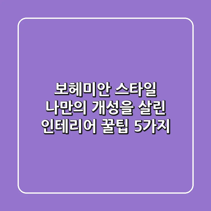 보헤미안 스타일, 나만의 개성을 살린 인테리어 꿀팁 5가지