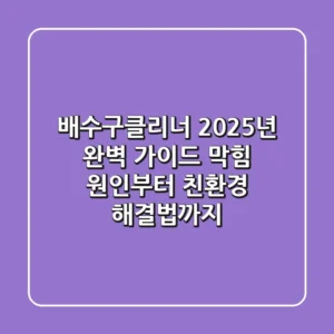 배수구클리너 2025년 완벽 가이드: 막힘 원인부터 친환경 해결법까지!