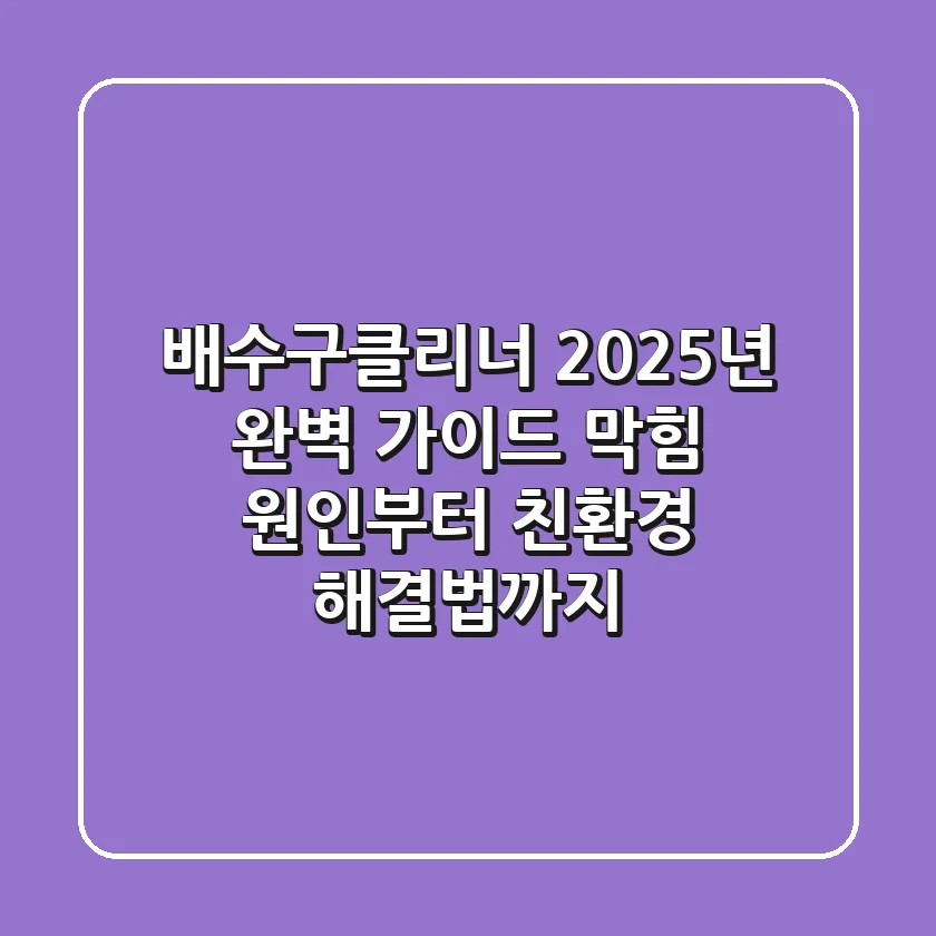 배수구클리너 2025년 완벽 가이드: 막힘 원인부터 친환경 해결법까지!