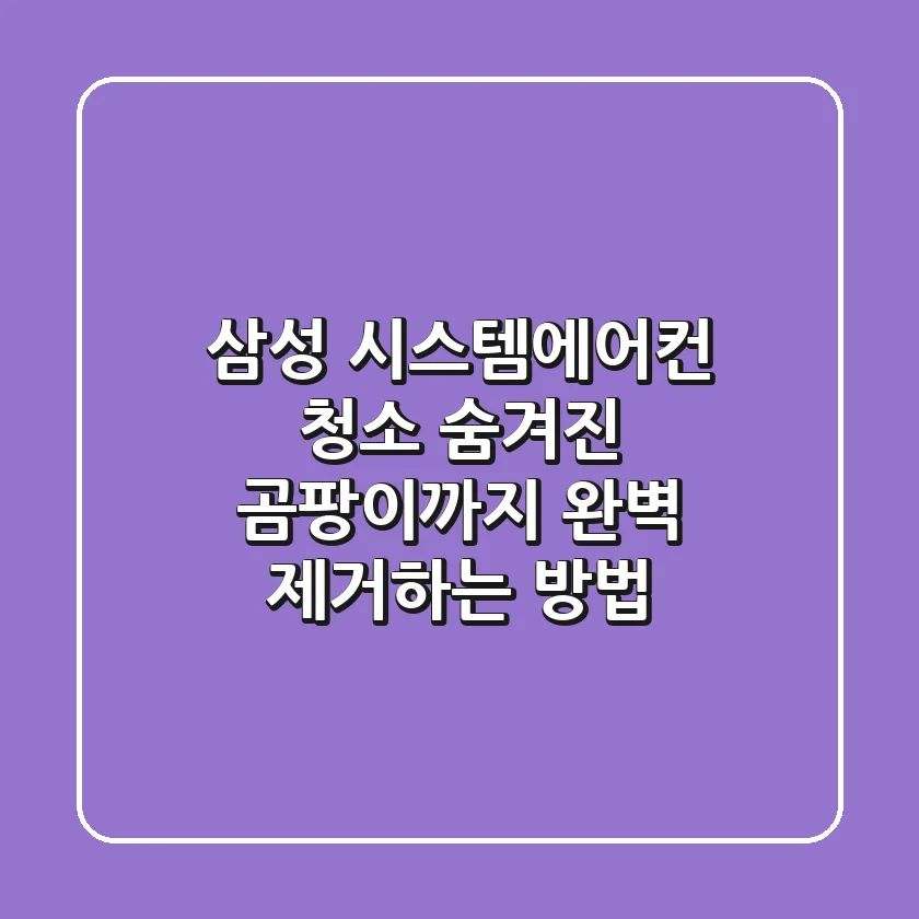 삼성 시스템에어컨 청소, 숨겨진 곰팡이까지 완벽 제거하는 방법