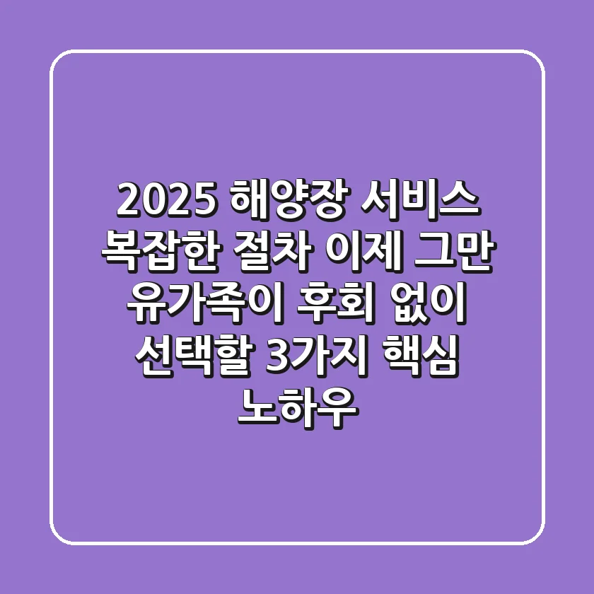 2025 해양장 서비스, 복잡한 절차 이제 그만! 유가족이 후회 없이 선택할 3가지 핵심 노하우
