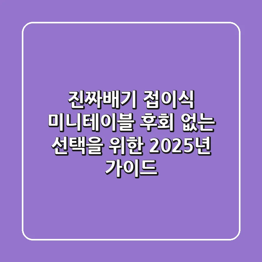 진짜배기 접이식 미니테이블, 후회 없는 선택을 위한 2025년 가이드