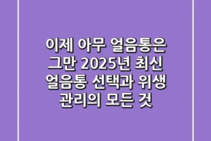 이제 ‘아무 얼음통’은 그만! 2025년 최신 얼음통 선택과 위생 관리의 모든 것