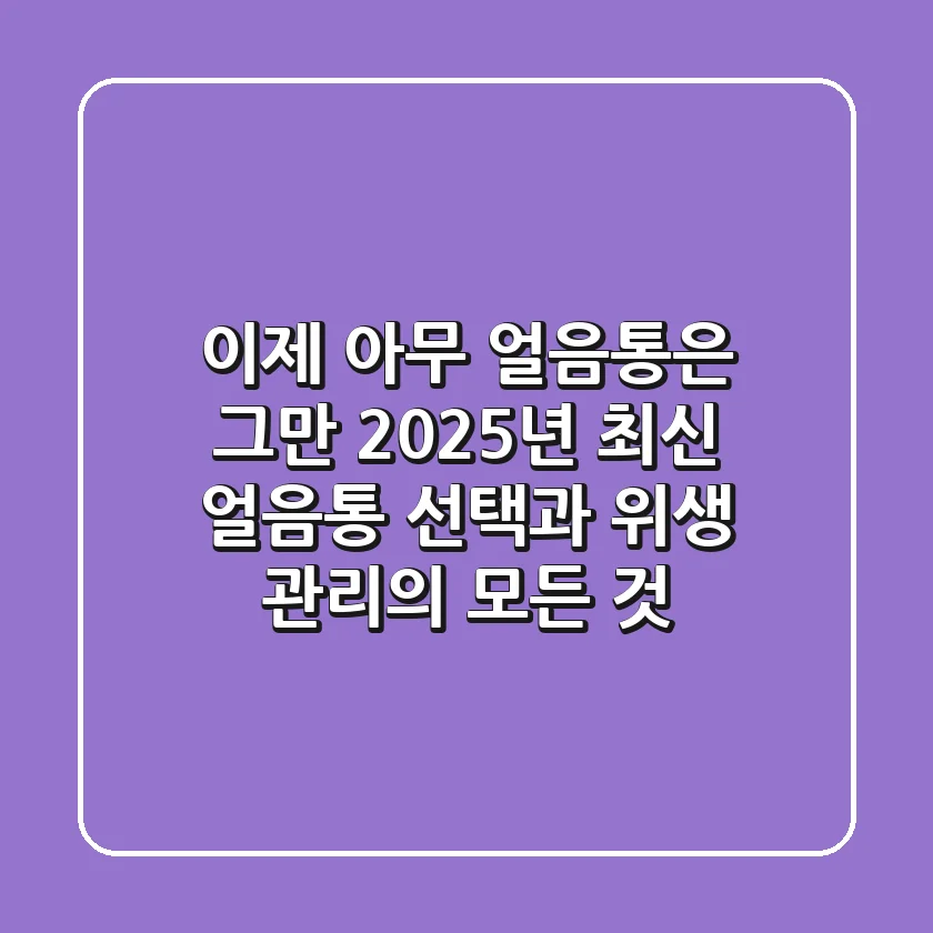 이제 '아무 얼음통'은 그만! 2025년 최신 얼음통 선택과 위생 관리의 모든 것